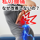 私の腰痛なぜ良くならないの？
